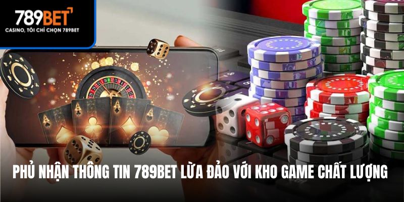 Phủ nhận thông tin 789Bet lừa đảo với kho game chất lượng