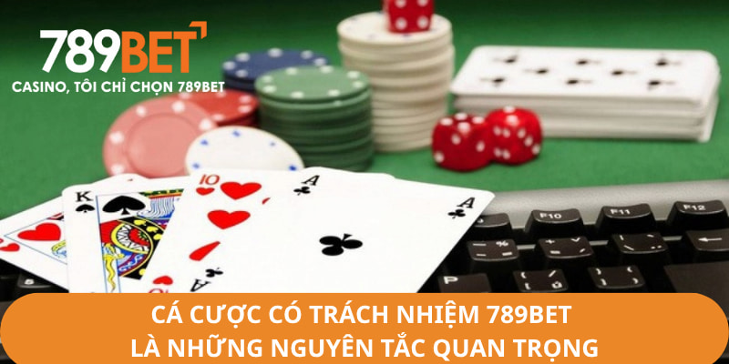 Cá cược có trách nhiệm 789Bet là nguyên tắc rất quan trọng hội viên cần biết
